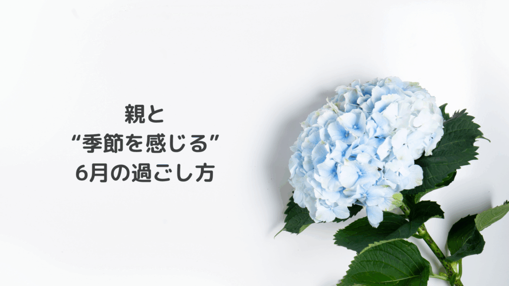 親と季節を感じる6月の過ごし方┃親との時間